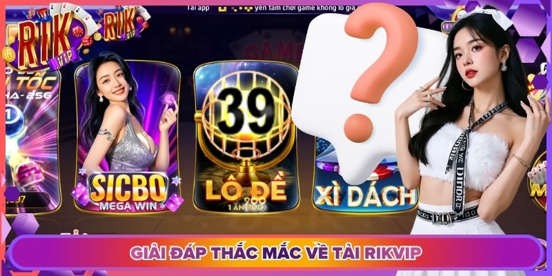 Giải đáp thắc mắc về tải Rikvip